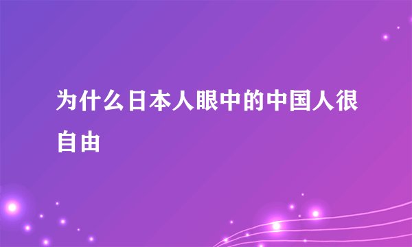 为什么日本人眼中的中国人很自由