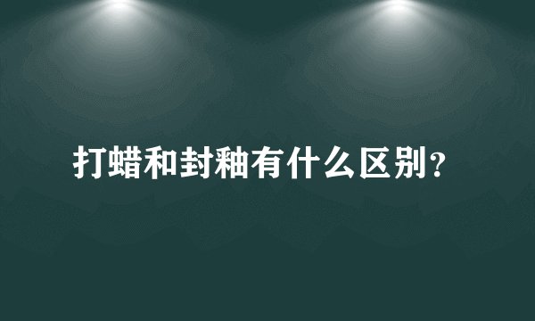 打蜡和封釉有什么区别？