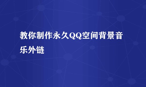 教你制作永久QQ空间背景音乐外链