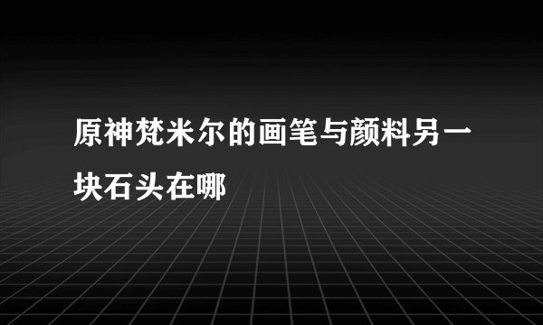 原神梵米尔的画笔与颜料另一块石头在哪