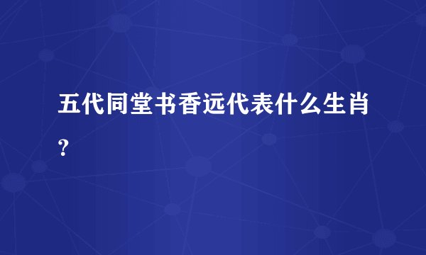 五代同堂书香远代表什么生肖？
