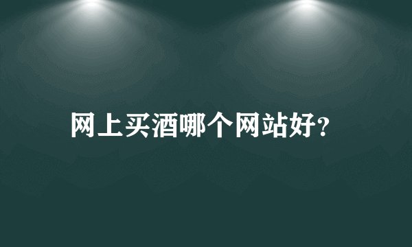 网上买酒哪个网站好？