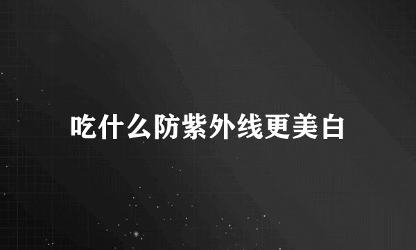 吃什么防紫外线更美白