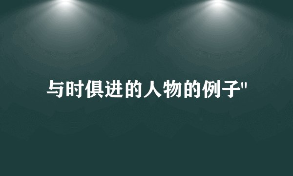 与时俱进的人物的例子