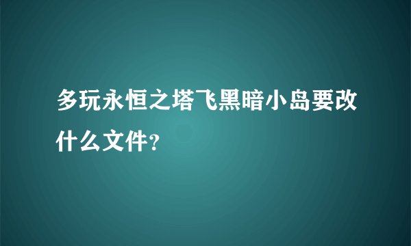 多玩永恒之塔飞黑暗小岛要改什么文件？