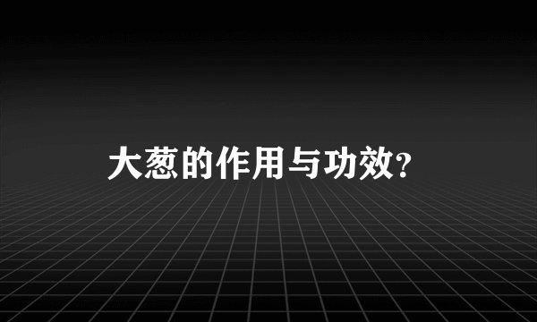 大葱的作用与功效？