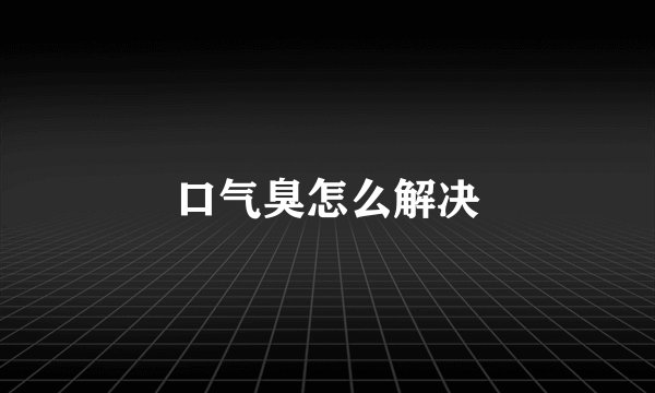 口气臭怎么解决
