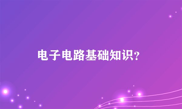 电子电路基础知识？