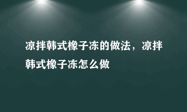 凉拌韩式橡子冻的做法，凉拌韩式橡子冻怎么做