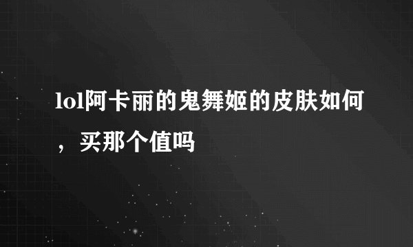 lol阿卡丽的鬼舞姬的皮肤如何，买那个值吗
