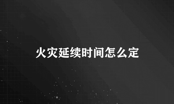 火灾延续时间怎么定