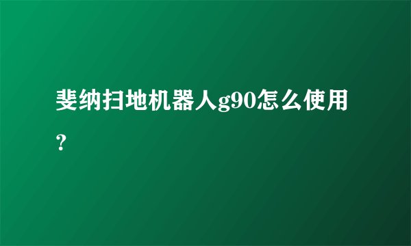 斐纳扫地机器人g90怎么使用？