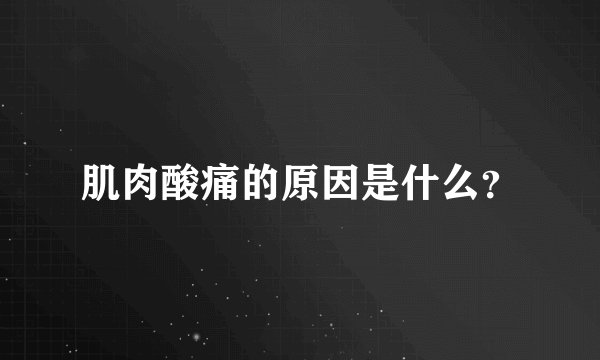 肌肉酸痛的原因是什么？