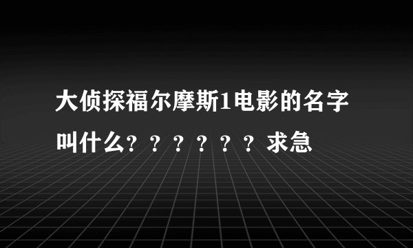 大侦探福尔摩斯1电影的名字叫什么??????求急