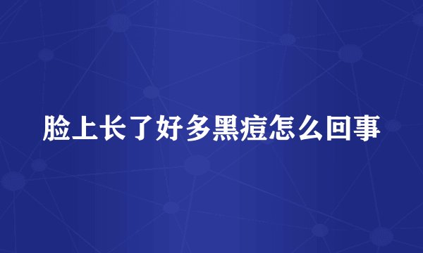 脸上长了好多黑痘怎么回事