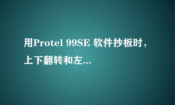 用Protel 99SE 软件抄板时，上下翻转和左右翻转分别是什么快捷键呢？