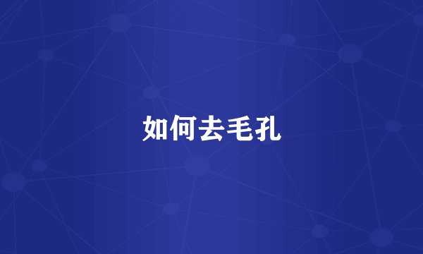 如何去毛孔