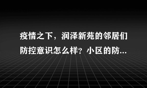 疫情之下,润泽新苑的邻居们防控意识怎么样?小区的防疫措施做得如何?