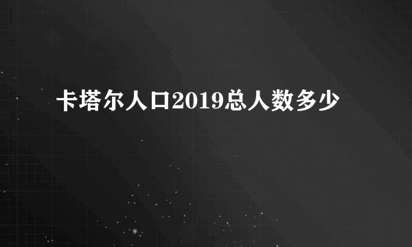 卡塔尔人口2019总人数多少
