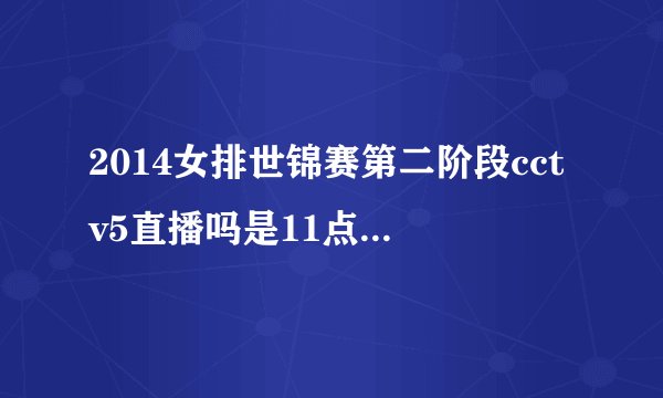 2014女排世锦赛第二阶段cctv5直播吗是11点还是2点啊