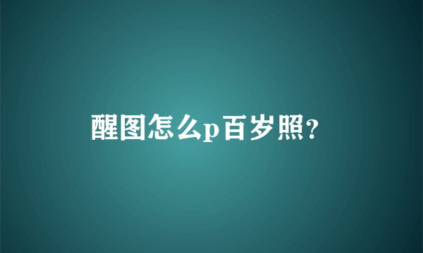 醒图怎么p百岁照？