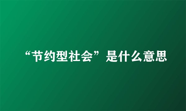 “节约型社会”是什么意思
