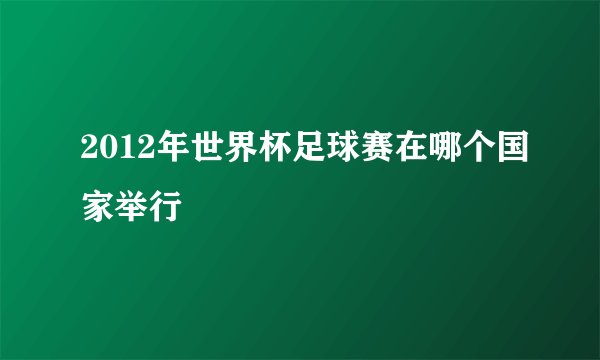 2012年世界杯足球赛在哪个国家举行