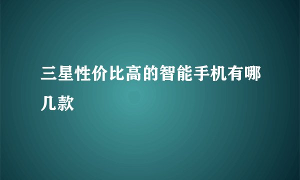 三星性价比高的智能手机有哪几款