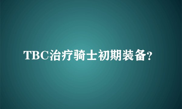 TBC治疗骑士初期装备？