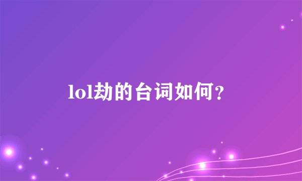 lol劫的台词如何？
