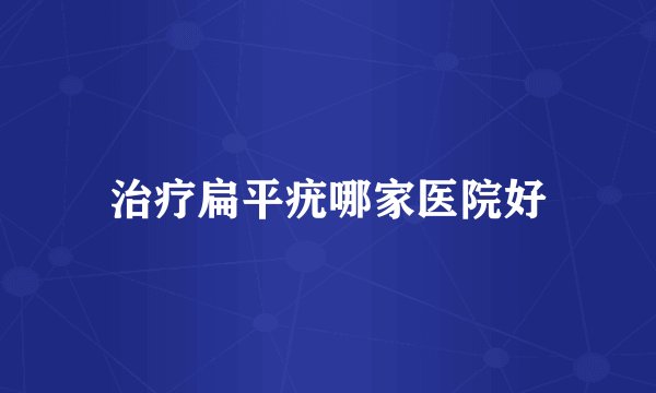 治疗扁平疣哪家医院好