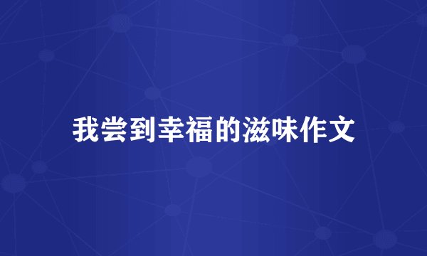 我尝到幸福的滋味作文