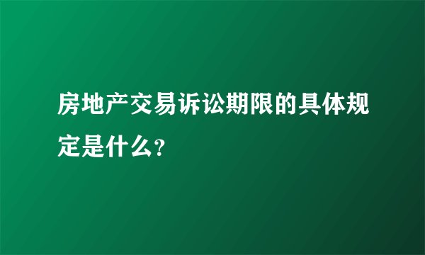 房地产交易诉讼期限的具体规定是什么?