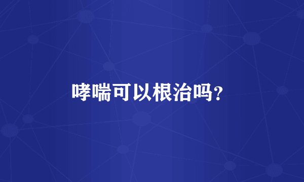 哮喘可以根治吗？