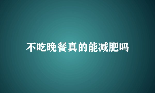不吃晚餐真的能减肥吗
