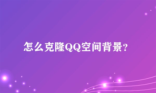 怎么克隆QQ空间背景？