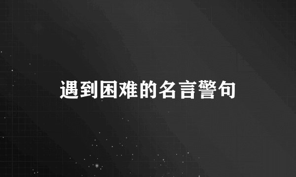 遇到困难的名言警句