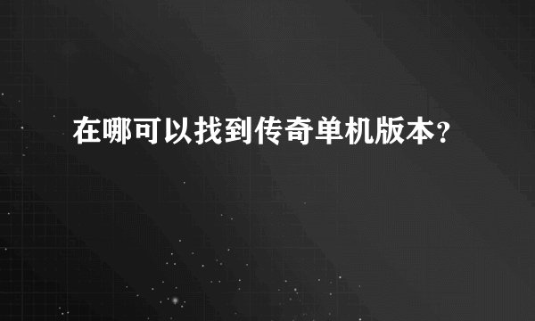 在哪可以找到传奇单机版本？