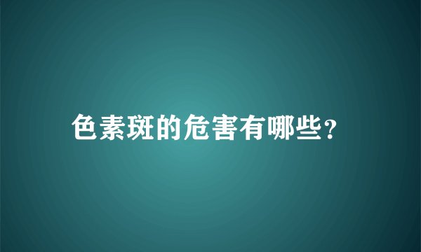 色素斑的危害有哪些？