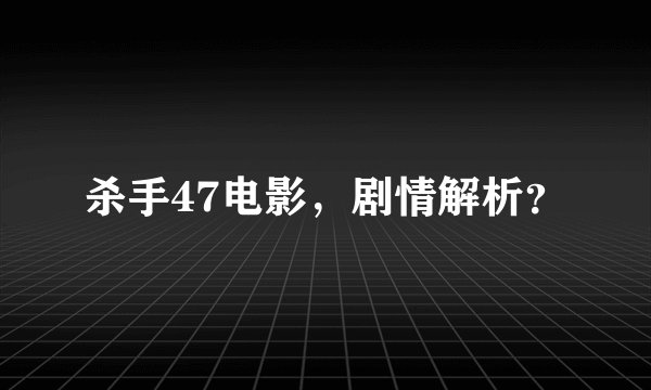 杀手47电影，剧情解析？