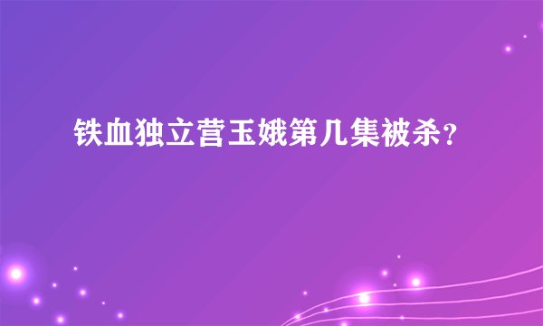 铁血独立营玉娥第几集被杀？