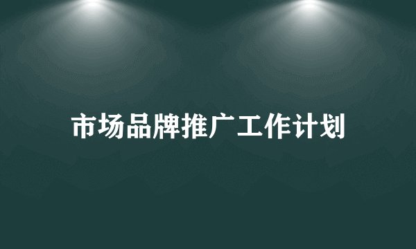 市场品牌推广工作计划