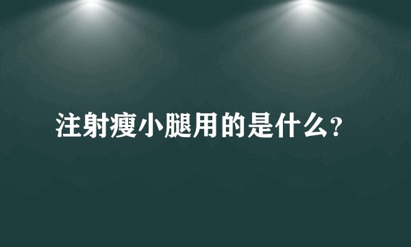 注射瘦小腿用的是什么？