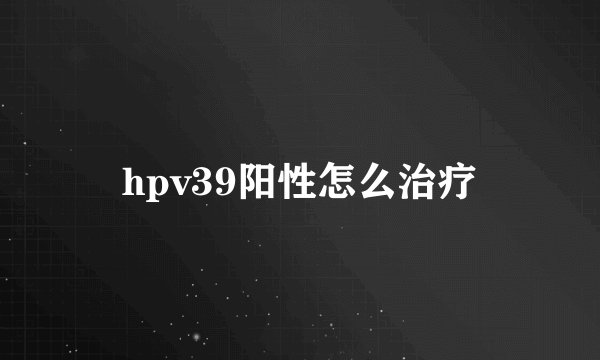 hpv39阳性怎么治疗