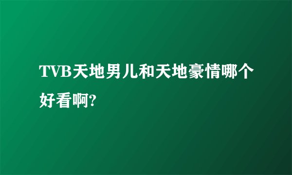 TVB天地男儿和天地豪情哪个好看啊?