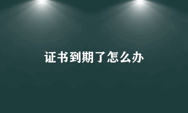 证书到期了怎么办