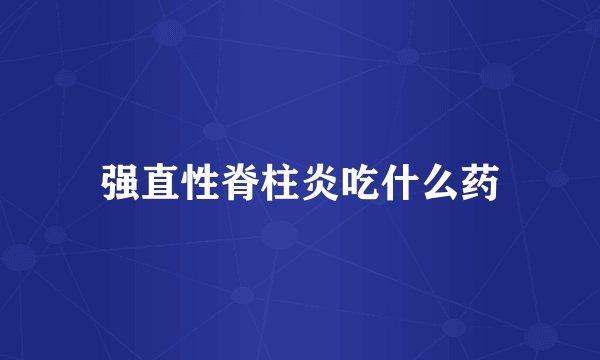 强直性脊柱炎吃什么药