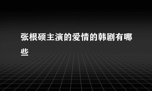 张根硕主演的爱情的韩剧有哪些