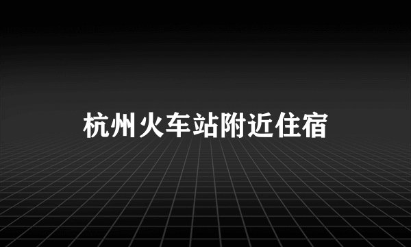杭州火车站附近住宿