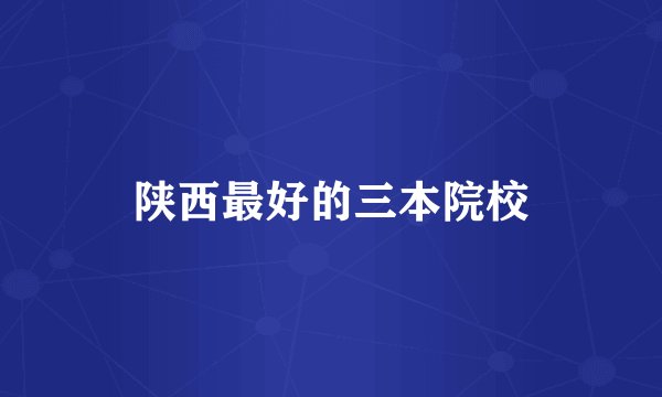 陕西最好的三本院校